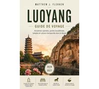 LUOYANG GUIDE DE VOYAGE 2026-2027: Grottes de Longmen, temple Shaolin et festivals de la pivoine avec itinéraires d'excursions d'une journée pour le Henan