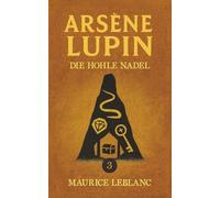 Lupin und das Geheimnis der hohlen Nadel. Detektivroman. Maurice Leblanc: Band 3 der Lupin-Reihe. Neuübersetzung