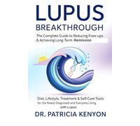 Lupus Breakthrough The Complete Guide to Reducing Flare-Ups & Achieving Long-Term Remission: Diet, Lifestyle, Treatment & Self-Care Tools for the Newly Diagnosed and Everyone Living with Lupus