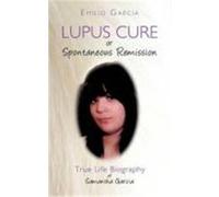 Lupus Cure or Spontaneous Remission: True Life Biography of Samantha Garcia Garcia, Emilio (Auteur)