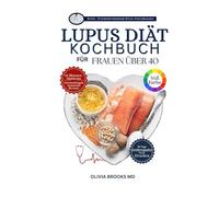 LUPUS DIÄT-KOCHBUCH FÜR FRAUEN ÜBER 40: Heilende Pflanzenküche: Schnelle, entzündungshemmende Rezepte für Herz, Nieren und Immunsystem