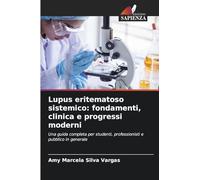 Lupus eritematoso sistemico: fondamenti, clinica e progressi moderni: Una guida completa per studenti, professionisti e pubblico in generale