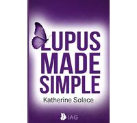 LUPUS MADE SIMPLE: A Complete, Plain-Language Guide to Symptoms, Triggers, Treatment Options, and Daily Strategies for Taking Control of Your Health
