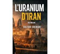 L'URANIUM D'IRAN: Un thriller géopolitique au cœur des secrets nu ires iraniens - Un roman d’espionnage entre mémoire, exil et nu ire iranien