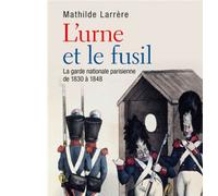 L'urne et le fusil La garde nationale de 1830 à 1848 - Mathilde Larrère - Puf - broché - Etude