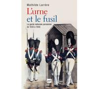 L'urne et le fusil La garde nationale de 1830 à 1848 - Mathilde Larrère - Puf - broché - Etude
