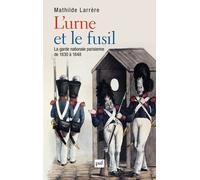 L'urne Et Le Fusil - La Garde Nationale Parisienne De 1830 À 1848