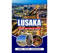 LUSAKA GUÍA DE VIAJE 2026: Desde la cultura hasta la cocina, desde excursiones de un día hasta consejos de seguridad, todo lo que necesita para explorar, comer y experimentar la verdadera Zambia