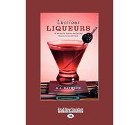 Luscious Liqueurs: 50 Recipes for Sublime and Spirited Infusions to Sip and Savor