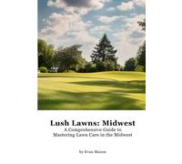 Lush Lawns: Midwest: A Comprehensive Guide To Mastering Lawn Care In The Midwest