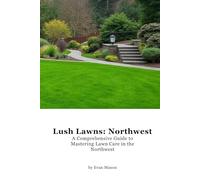 Lush Lawns: Northwest: A Comprehensive Guide to Mastering Lawn Care in the Northwest