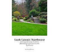 Lush Lawns: Northwest: A Comprehensive Guide to Mastering Lawn Care in the Northwest