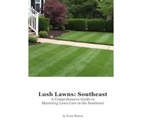 Lush Lawns: Southeast: A Comprehensive Guide to Mastering Lawn Care in the Southeast