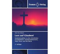 Lust auf Glauben!: Gedankensplitter zu den christlichen Grundgebeten: Glaubensbekenntnis, Vater unser und Ave Maria 2. Auflage