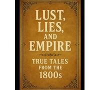 Lust, Lies, and Empire: True Tales from the 1800s