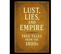 Lust, Lies, and Empire: True Tales from the 1800s