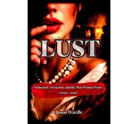 LUST: Seduction, Attraction, and the Men Women Want (1700s-2026)