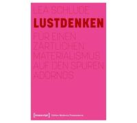 Lustdenken: Für einen zärtlichen Materialismus auf den Spuren Adornos
