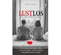 LUSTLOS: Ein ehrliches Buch über Liebe, Sex & Zärtlichkeit. Und die kleinen und großen Flauten im Bett