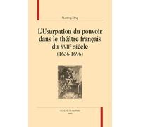 L'usurpation Du Pouvoir Dans Le Théâtre Français Du Xviie Siècle (1636-1696)