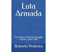 Luta Armada: The Failure of Armed Struggle in Brazil, 1964-1985