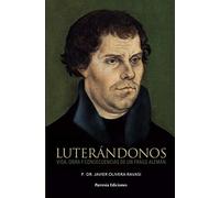 Luterándonos: Vida, obra y consecuencias de un fraile alemán