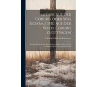 Luther Auf Der Coburg Oder Was Sich Im J. 1530 Auf Der Weste Coburg Zugetragen: Deutsche Reimchronik Nebst Einigen Briefen Luthers, Die Er In Denselbe