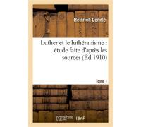 Luther et le luthéranisme : étude faite d'après les sources. Tome 1 - Heinrich Denifle - Hachette Bnf - broché - Livre