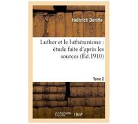 Luther Et Le Luthéranisme : Étude Faite D'après Les Sources - Tome 2