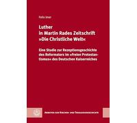 Luther in Martin Rades Zeitschrift 'Die Christliche Welt': Eine Studie zur Rezeptionsgeschichte des Reformators im 'Freien Protestantismus' des Deutschen Kaiserreiches