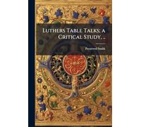 Luthers Table Talks; a Critical Study, ..