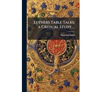 Luthers Table Talks; a Critical Study, ..