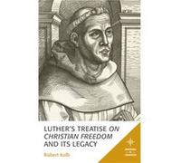Luthers Treatise On Christian Freedom and Its Legacy by Robert Kolb Robert Kolb (Auteur)
