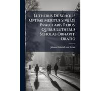 Lutherus De Scholis Optime Meritus Sive De Praeclaris Rebus, Quibus Lutherus Scholas Ornavit, Oratio