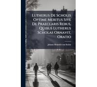 Lutherus De Scholis Optime Meritus Sive De Praeclaris Rebus, Quibus Lutherus Scholas Ornavit, Oratio