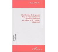 L'utilisation de la guerre dans la construction des systèmes politiques en serbie et en croatie, 1989-1995 Diane Masson (Auteur)