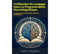 L'Utilisation Du Langage Dans La Programmation Neurolinguistique .: Le Pouvoir de la Parole dans votre vie quotidienne.