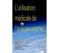 L'utilisation médicale de l'énergie Orgone: ORGONE L’énergie vitale cosmique Volume 3