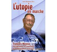 L'utopie En Marche - François Neveux, Entrepreneur Et Inventeur Économiquement Incorrect