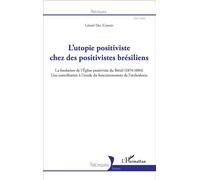 L'utopie positiviste chez des positivistes brésiliens La fondation de l'Eglise positiviste du Brésil (1874-1884) - Une contribution à l'étude du fonctionnement de l'orthodoxie - Léonel Dal Corno - L'h