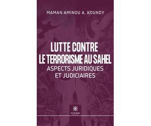Lutte contre le terrorisme au Sahel Aspects juridiques et judiciaires - Maman Aminou A. Koundy - Le Lys Bleu - broché - Essai