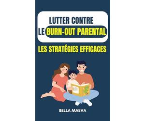 Lutter contre le burn-out parental : Les stratégies efficaces: Devenir un parent épanoui