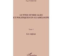 Luttes Syndicales Et Politiques En Guadeloupe - Tome 1, Les Enjeux
