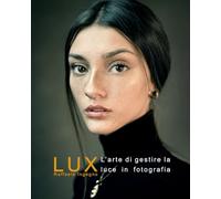 LUX: La gestione della luce in fotografia - Manuale completo sulla luce e la sua gestione in fotografia