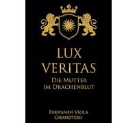 Lux Veritas - Die Mutter im Drachenblut: Ein Sachbuch über Wahrheit, Mutterschaft und Kinderschutz