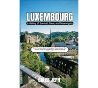 Luxembourg: A History of Survival, Steel, and Sovereignty: From Fortress Rock to European Powerhouse, The Untold Story of Luxembourg’s Resilience and Influence”