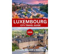 LUXEMBOURG CITY TRAVEL GUIDE 2026-2027: Explore Luxembourg Like a Local: Top 10 Luxembourg travel guide with Map “Best Things to Do in Luxembourg” ... for family, first time & returning visitors