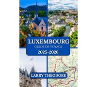 LUXEMBOURG GUIDE DE VOYAGE 2025-2026: « Le guide définitif du Luxembourg : des forteresses historiques aux merveilles modernes.