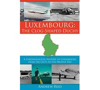 Luxembourg: The Clog-Shaped Duchy: A Chronological History of Luxembourg from the Celts to the Present Day