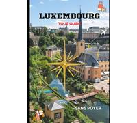 Luxembourg Tour Guide: Experience the Perfect Blend of History, Culture, Architecture, and Modern European Elegance